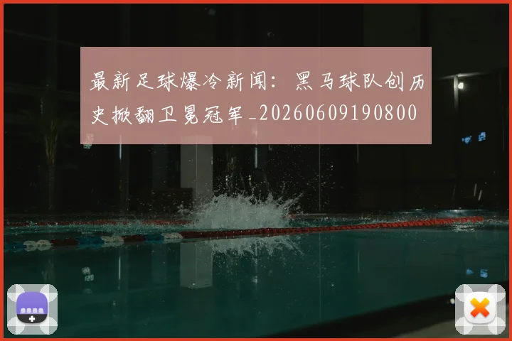 最新足球爆冷新闻：黑马球队创历史掀翻卫冕冠军_20260609190800